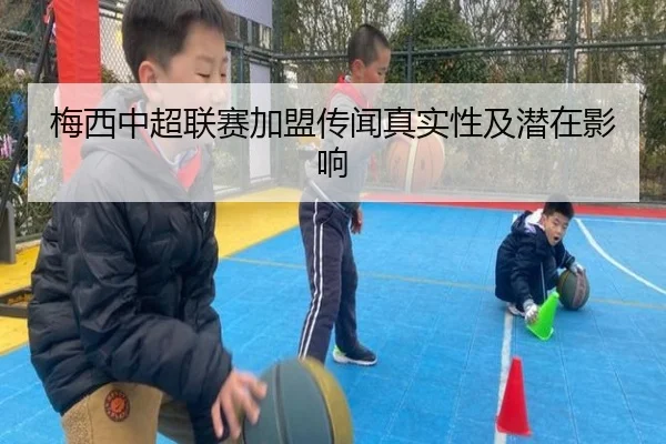 梅西中超联赛加盟传闻真实性及潜在影响